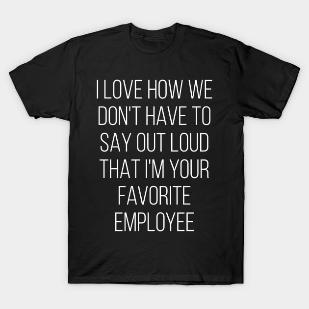 I Love How We Don't Have To Say Out Loud That I'M Your Favorite Employee Love T-Shirt by Saimarts